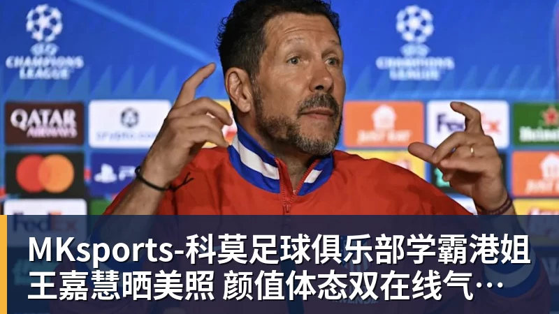 MKsports-科莫足球俱乐部学霸港姐王嘉慧晒美照 颜值体态双在线气质出众