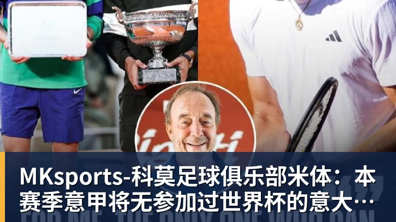 MKsports-科莫足球俱乐部米体：本赛季意甲将无参加过世界杯的意大利球员出场