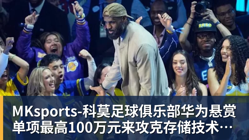 MKsports-科莫足球俱乐部华为悬赏单项最高100万元来攻克存储技术难题：官方公布结果！