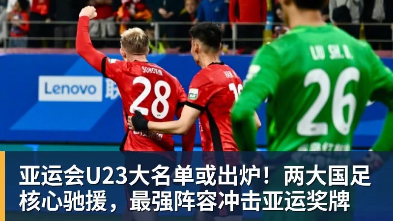 亚运会U23大名单或出炉!两大国足核心驰援,最强阵容冲击亚运奖牌