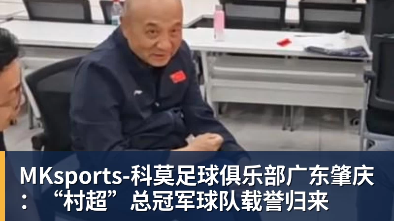 MKsports-科莫足球俱乐部广东肇庆：“村超”总冠军球队载誉归来