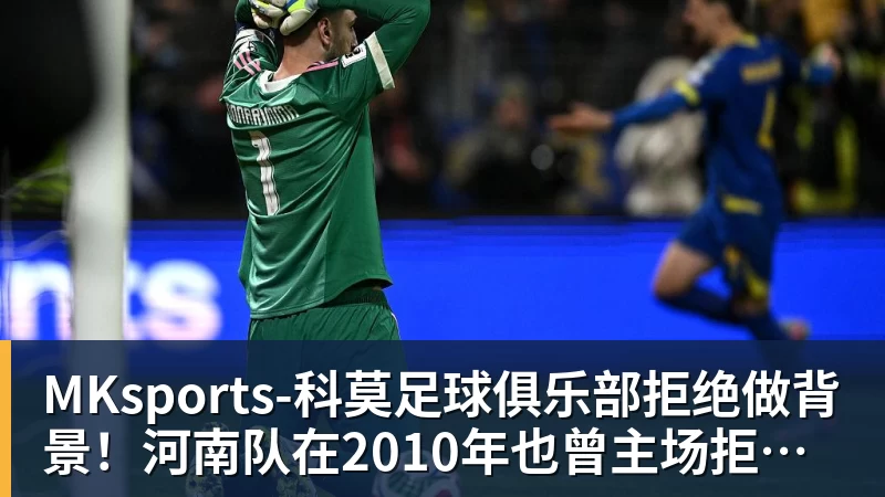 MKsports-科莫足球俱乐部拒绝做背景!河南队在2010年也曾主场拒绝鲁能提前四轮夺冠