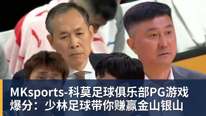 MKsports-科莫足球俱乐部PG游戏爆分：少林足球带你赚赢金山银山