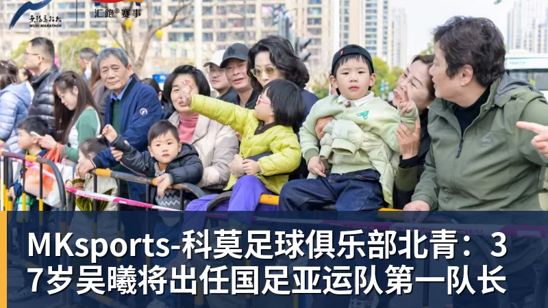 MKsports-科莫足球俱乐部北青:37岁吴曦将出任国足亚运队第一队长