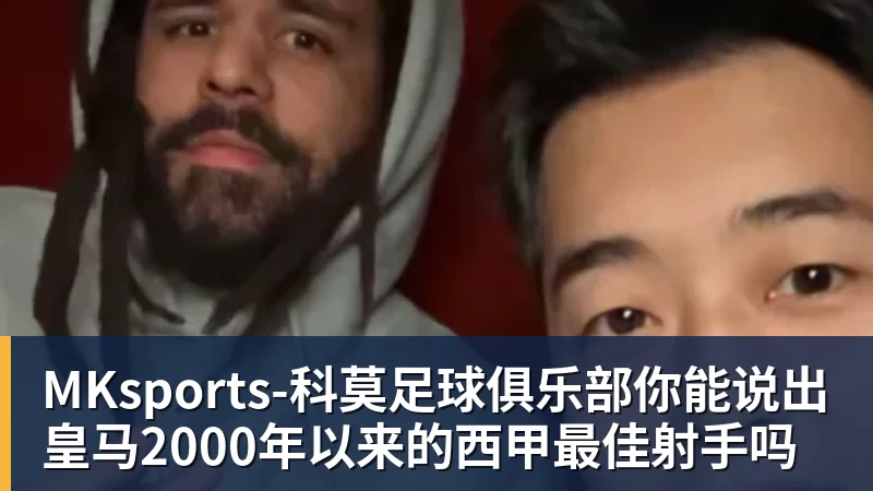 MKsports-科莫足球俱乐部入口MKsports-科莫足球俱乐部你能说出皇马2000年以来的西甲最佳射手吗