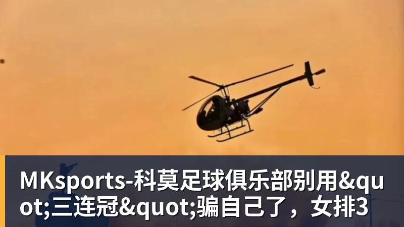 MKsports-科莫足球俱乐部入口MKsports-科莫足球俱乐部别用"三连冠"骗自己了,女排3