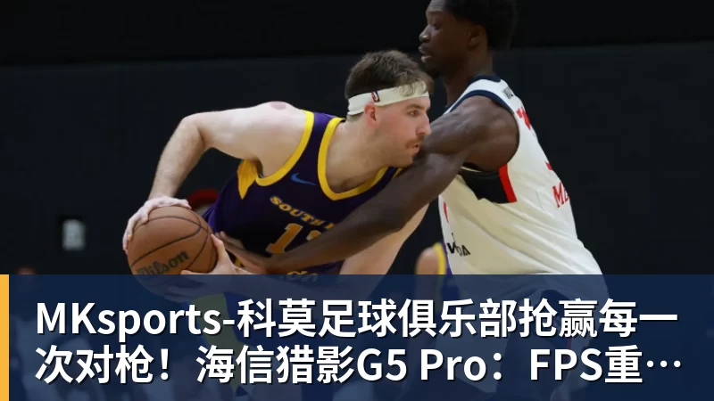 MKsports-科莫足球俱乐部抢赢每一次对枪！海信猎影G5 Pro：FPS重度玩家上分神器
