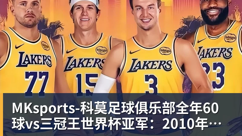 MKsports-科莫足球俱乐部全年60球vs三冠王世界杯亚军:2010年金球奖真该给梅西吗
